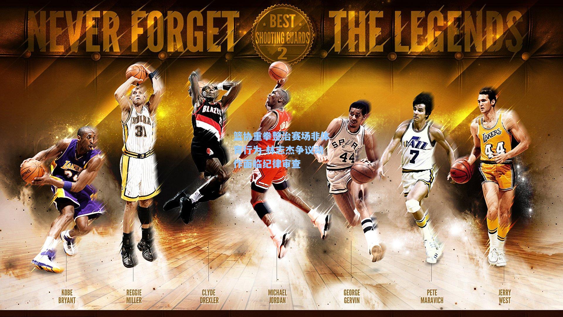 篮协重拳整治赛场非体育行为 林志杰争议动作面临纪律审查