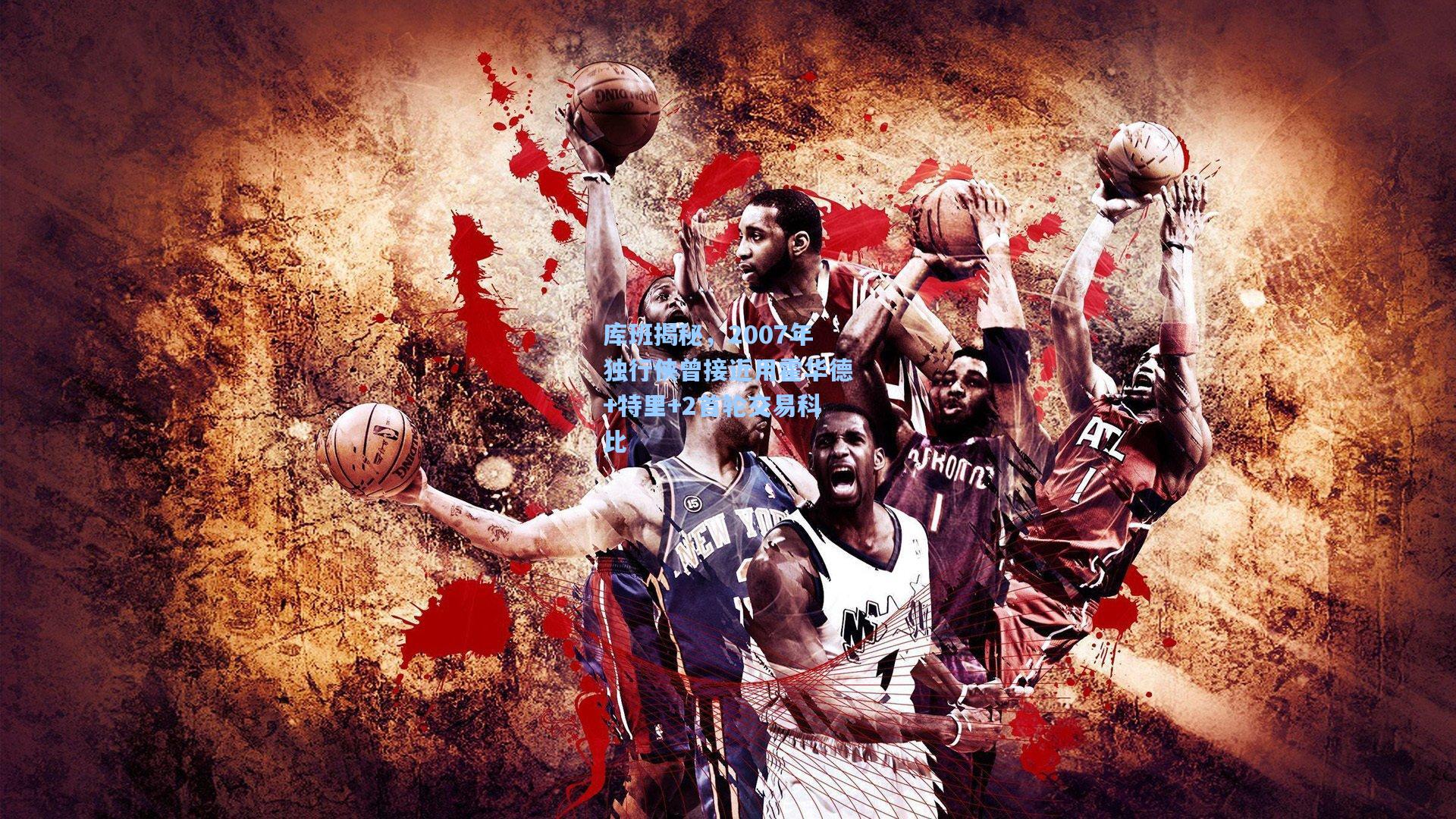 库班揭秘，2007年独行侠曾接近用霍华德+特里+2首轮交易科比