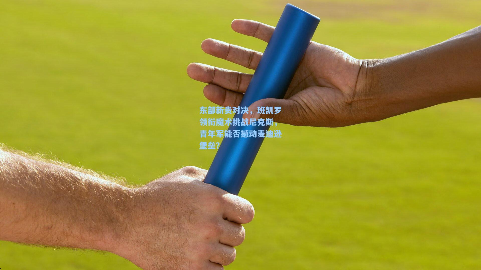 东部新贵对决，班凯罗领衔魔术挑战尼克斯，青年军能否撼动麦迪逊堡垒？