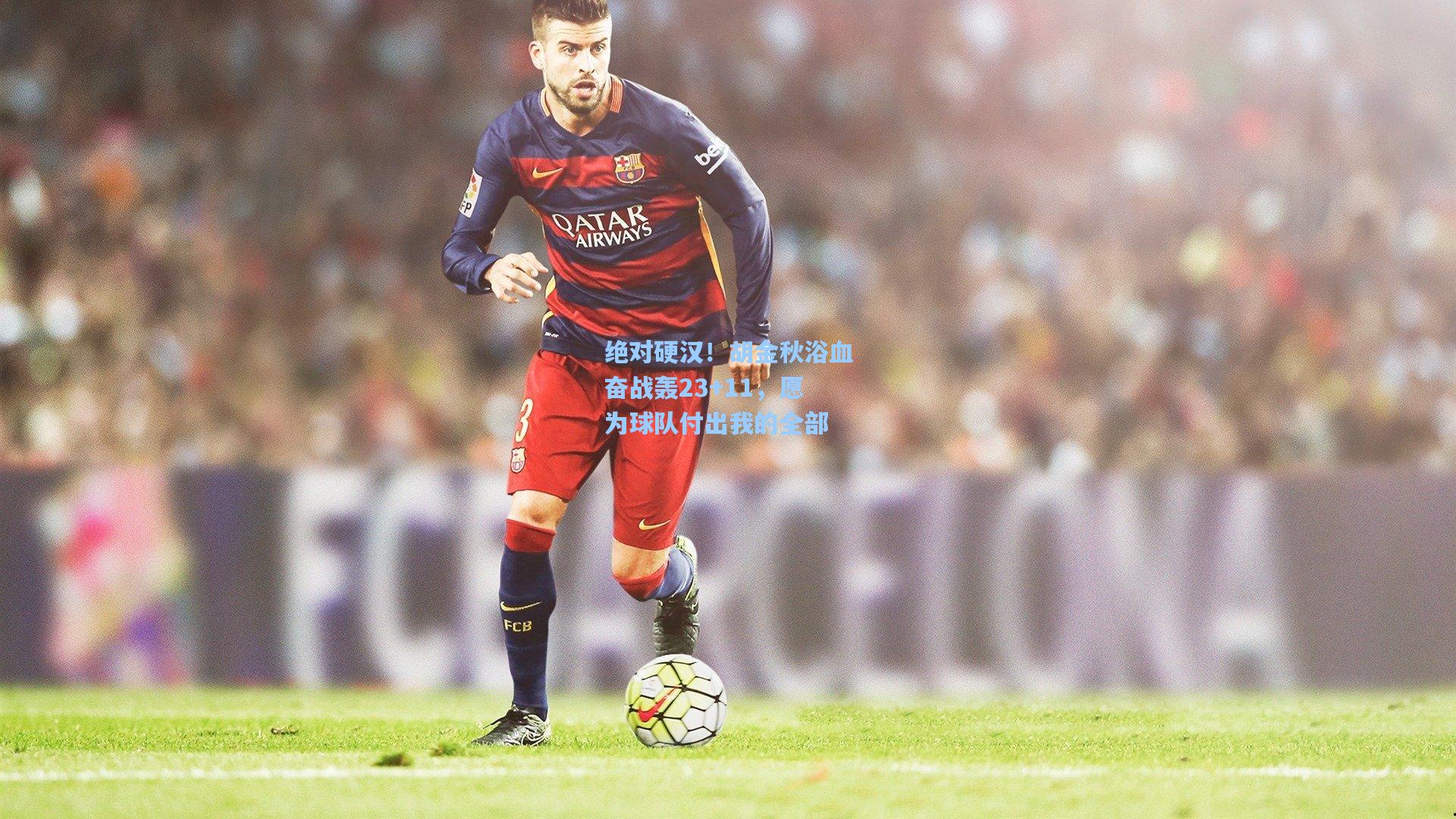 绝对硬汉！胡金秋浴血奋战轰23+11，愿为球队付出我的全部