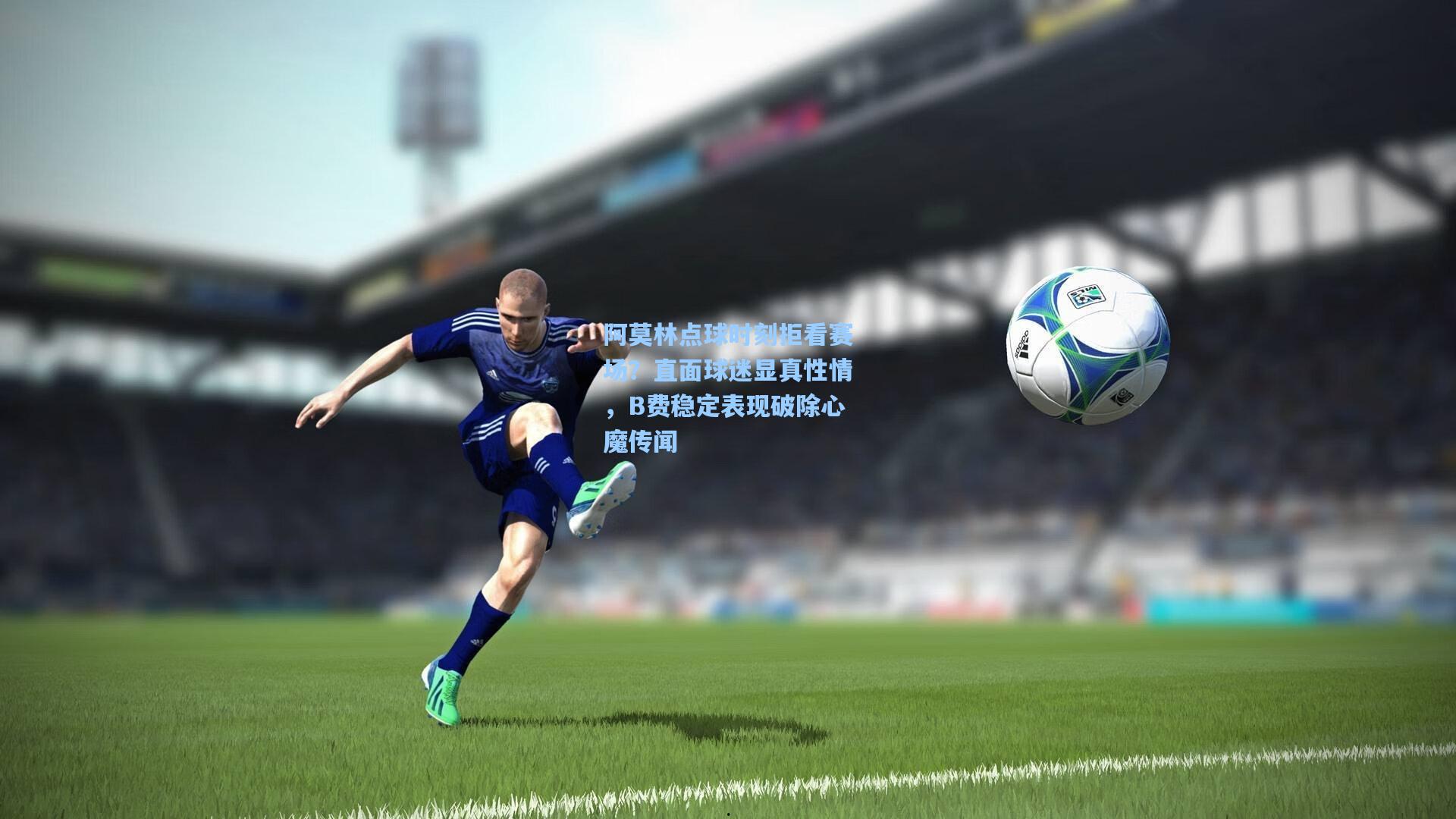 阿莫林点球时刻拒看赛场？直面球迷显真性情，B费稳定表现破除心魔传闻