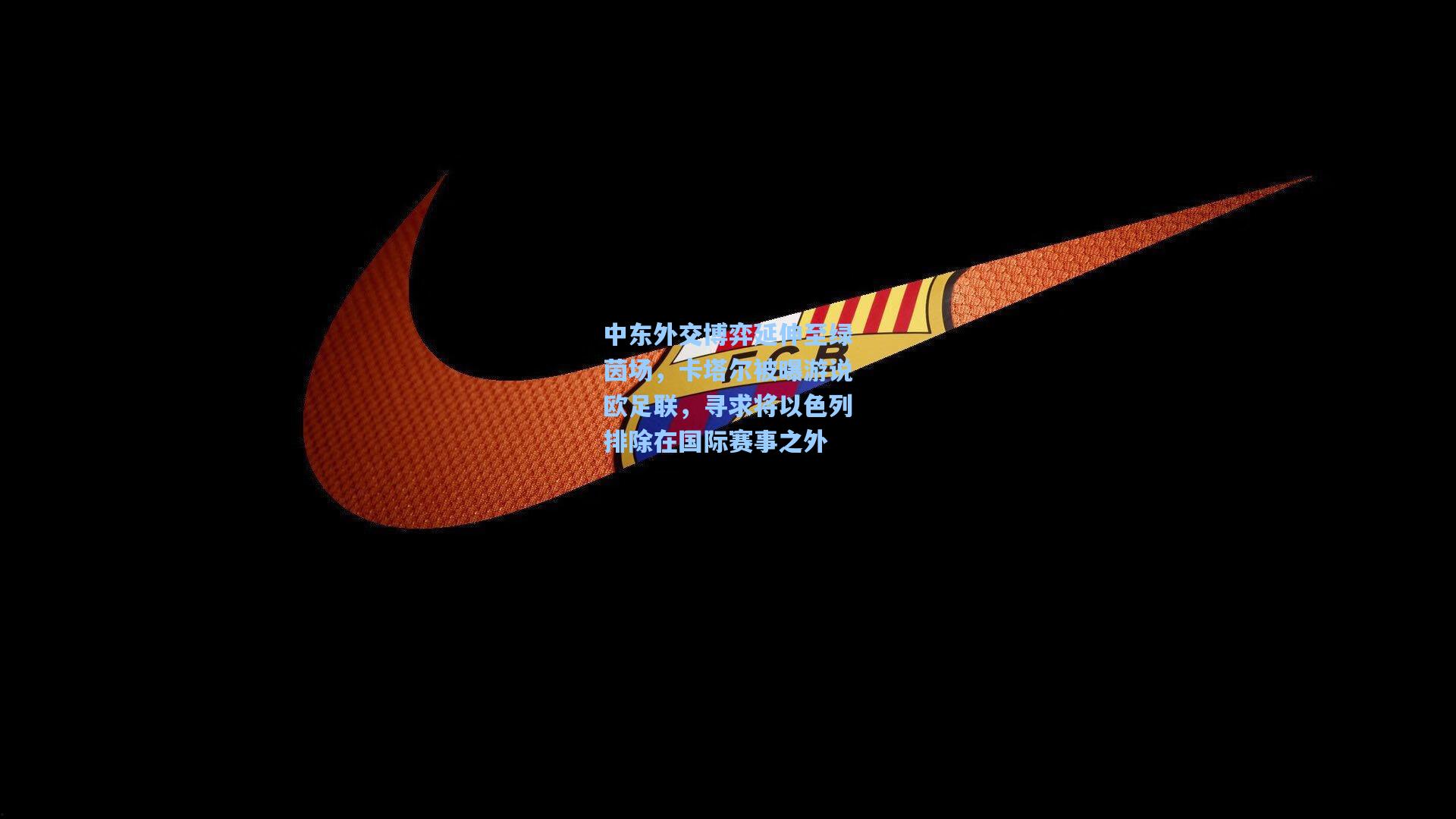 中东外交博弈延伸至绿茵场，卡塔尔被曝游说欧足联，寻求将以色列排除在国际赛事之外