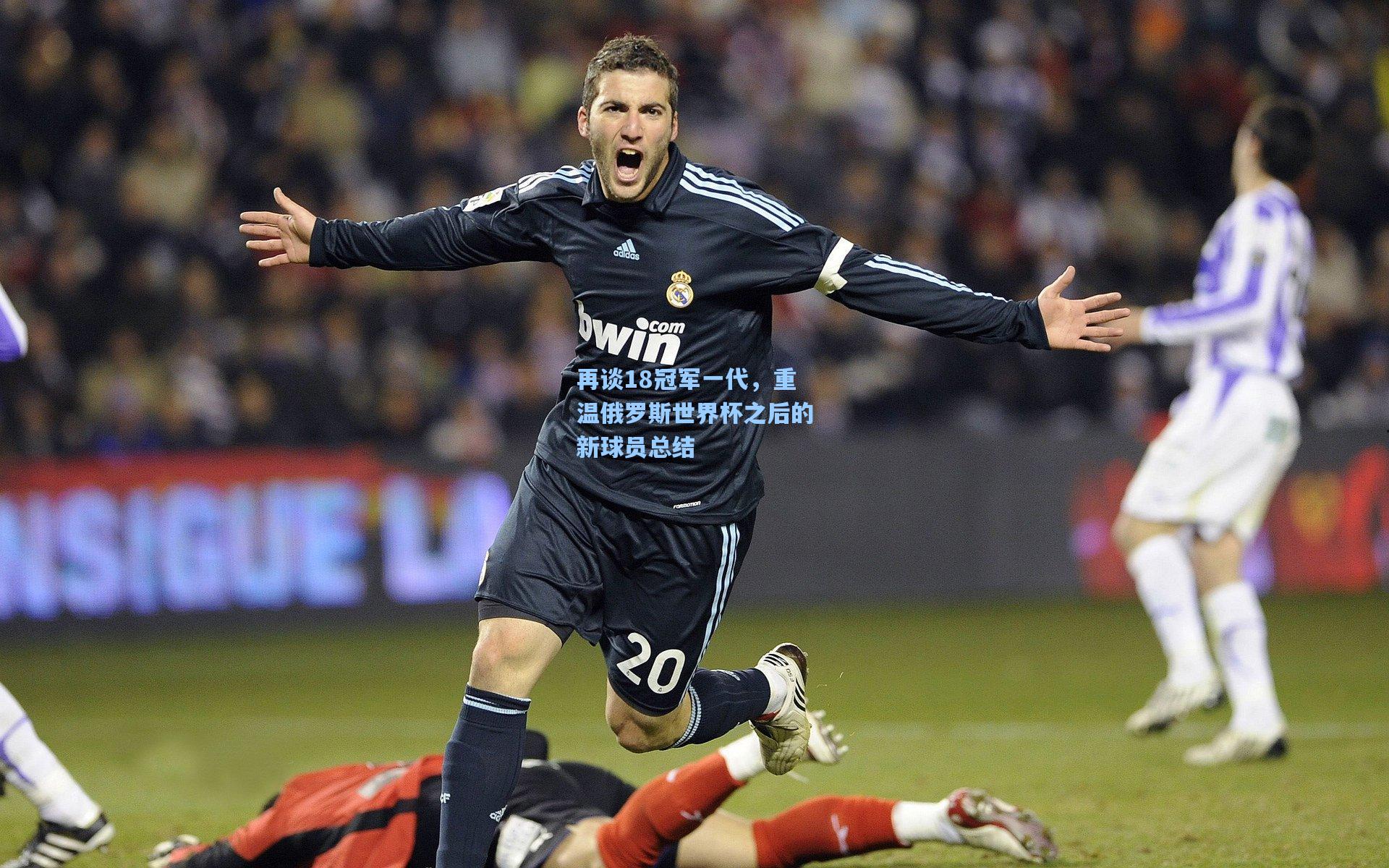 再谈18冠军一代，重温俄罗斯世界杯之后的新球员总结