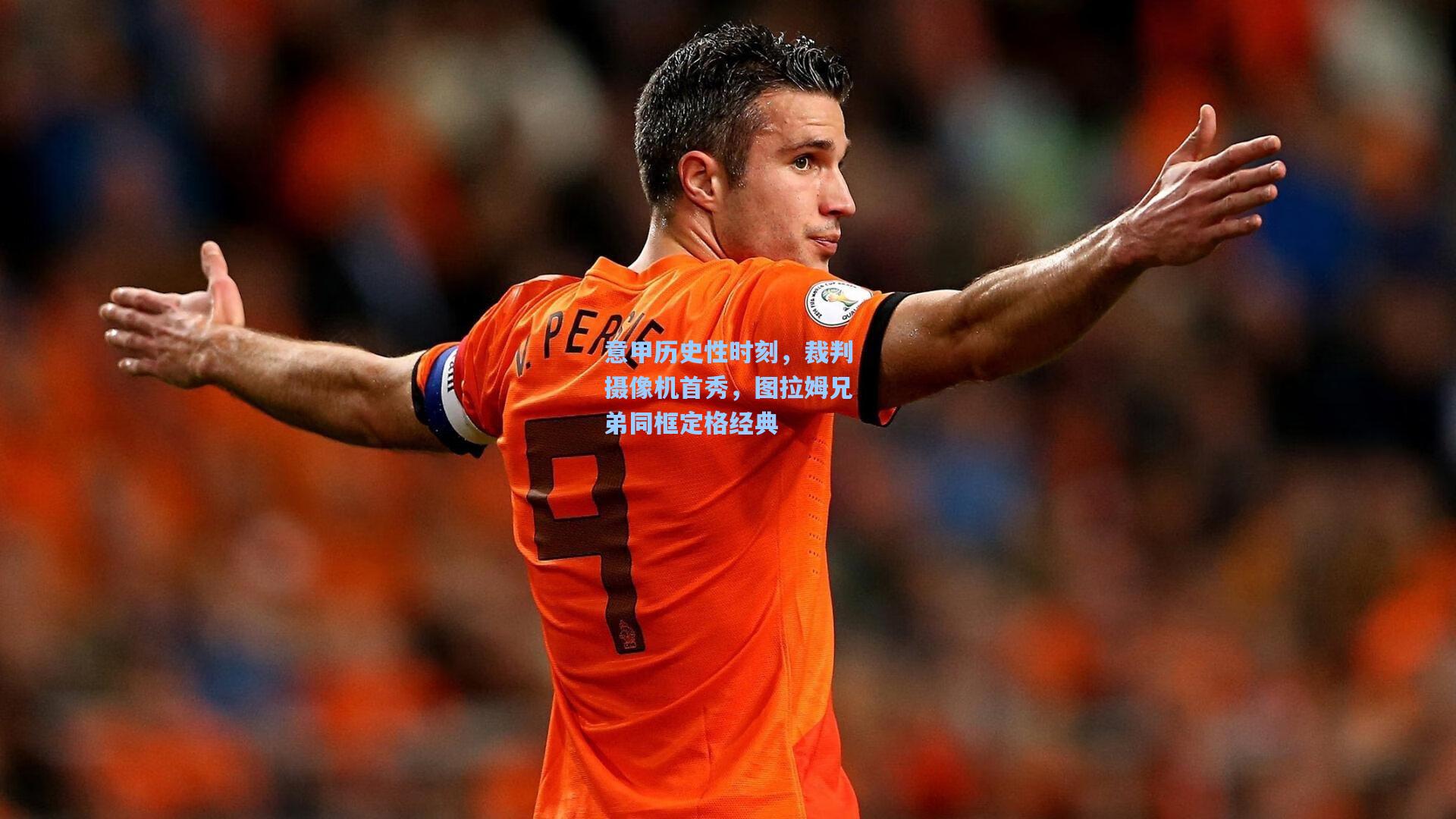 意甲历史性时刻，裁判摄像机首秀，图拉姆兄弟同框定格经典