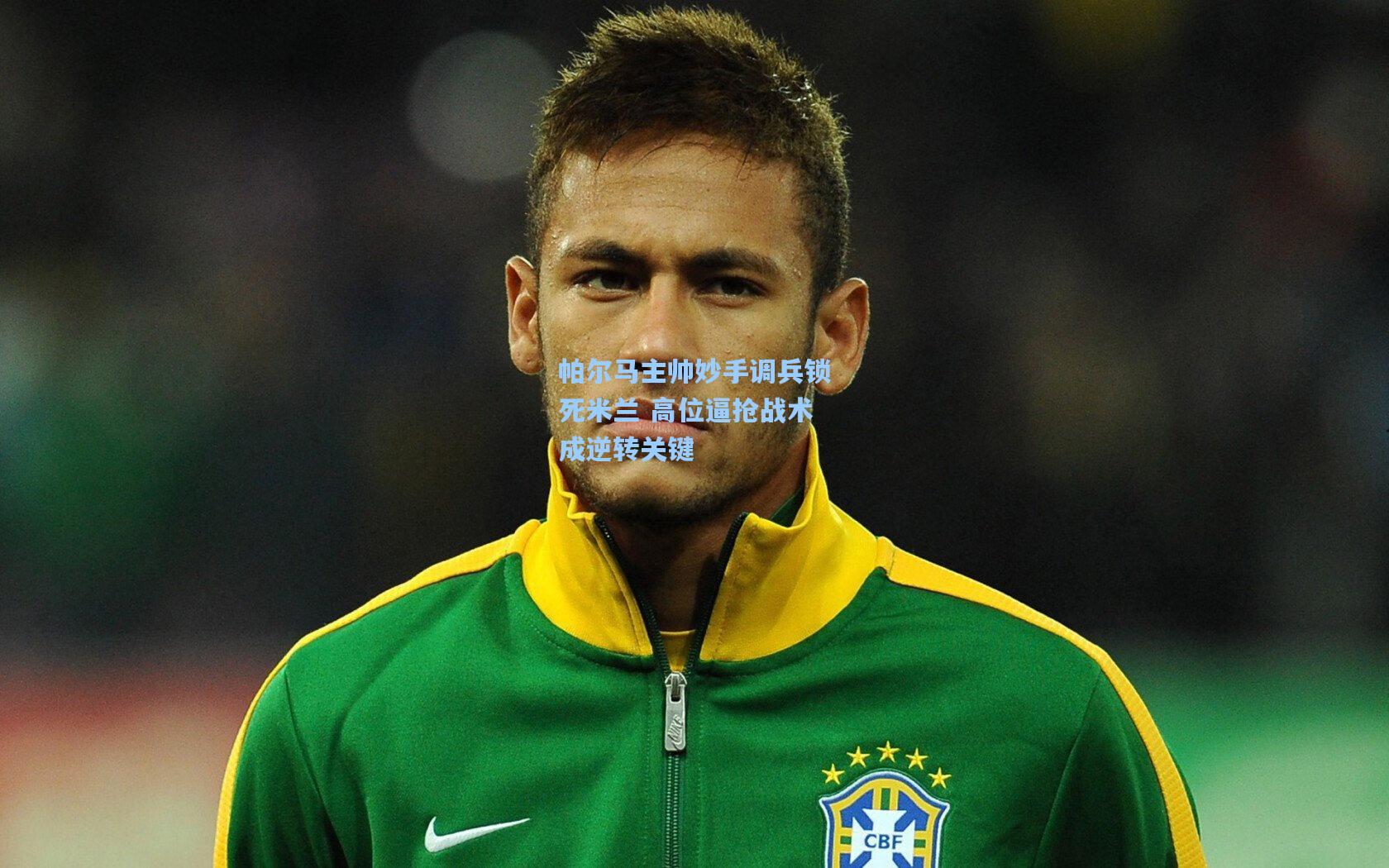 帕尔马主帅妙手调兵锁死米兰 高位逼抢战术成逆转关键