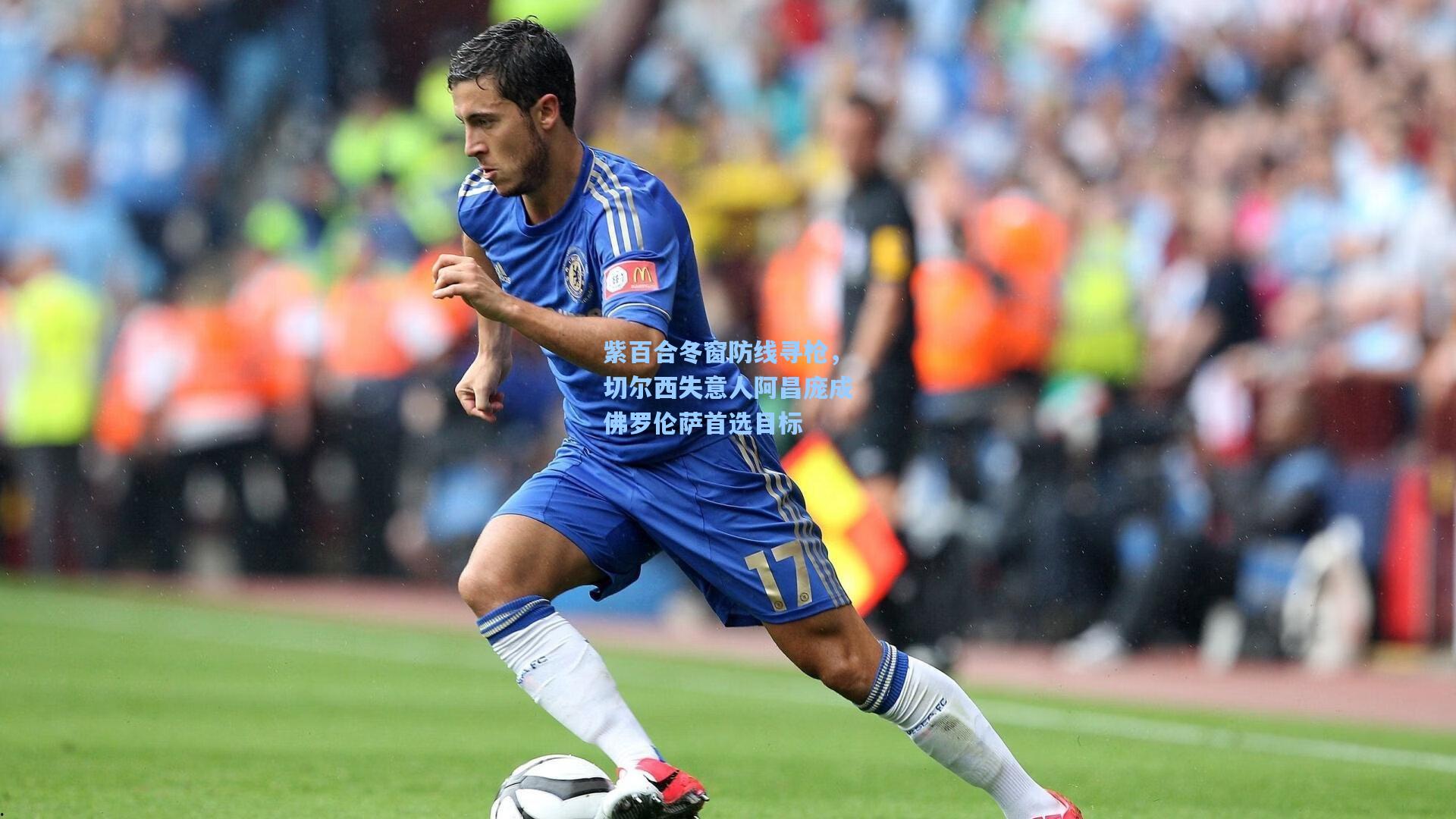紫百合冬窗防线寻枪，切尔西失意人阿昌庞成佛罗伦萨首选目标