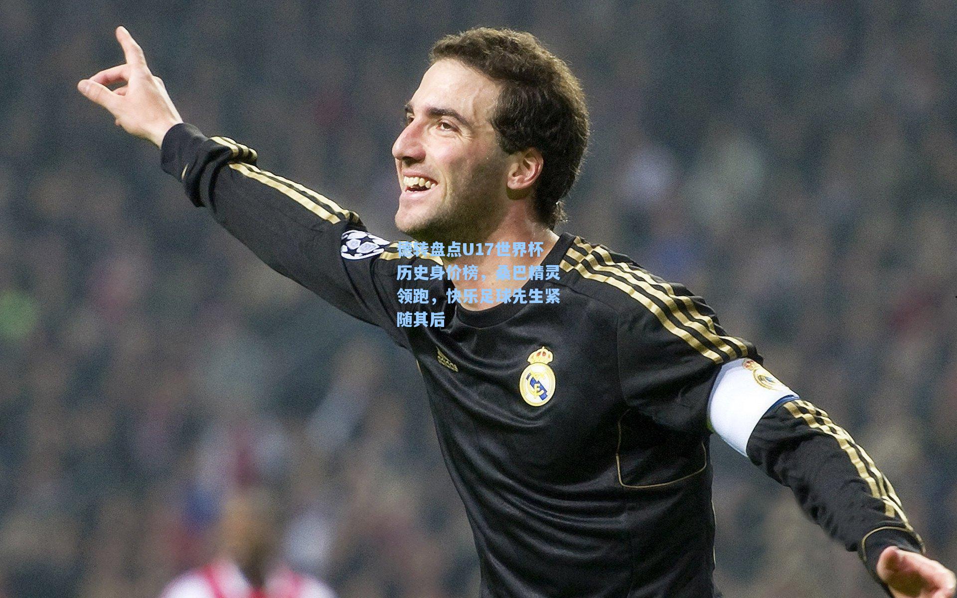 德转盘点U17世界杯历史身价榜，桑巴精灵领跑，快乐足球先生紧随其后