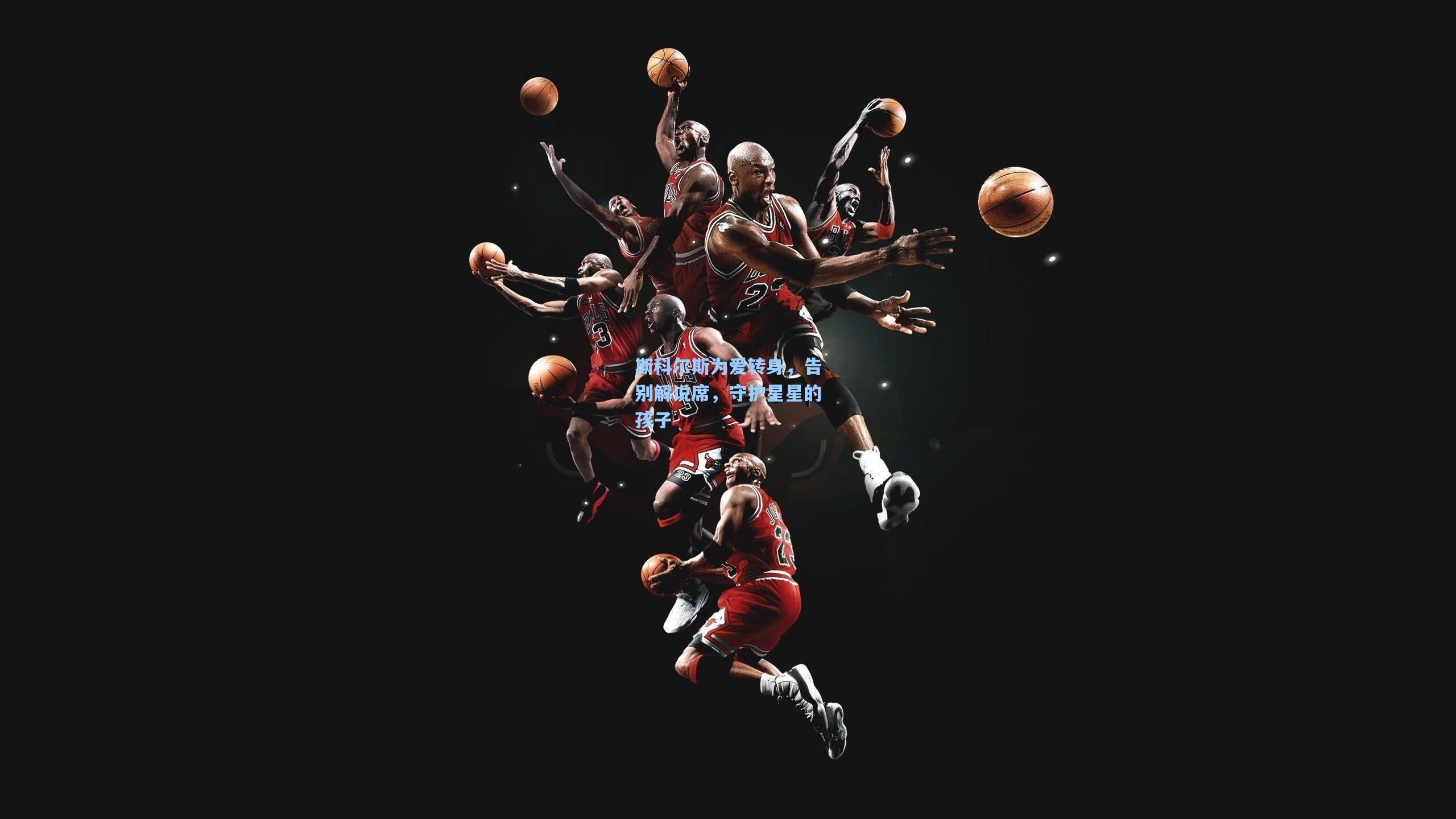 斯科尔斯为爱转身，告别解说席，守护星星的孩子