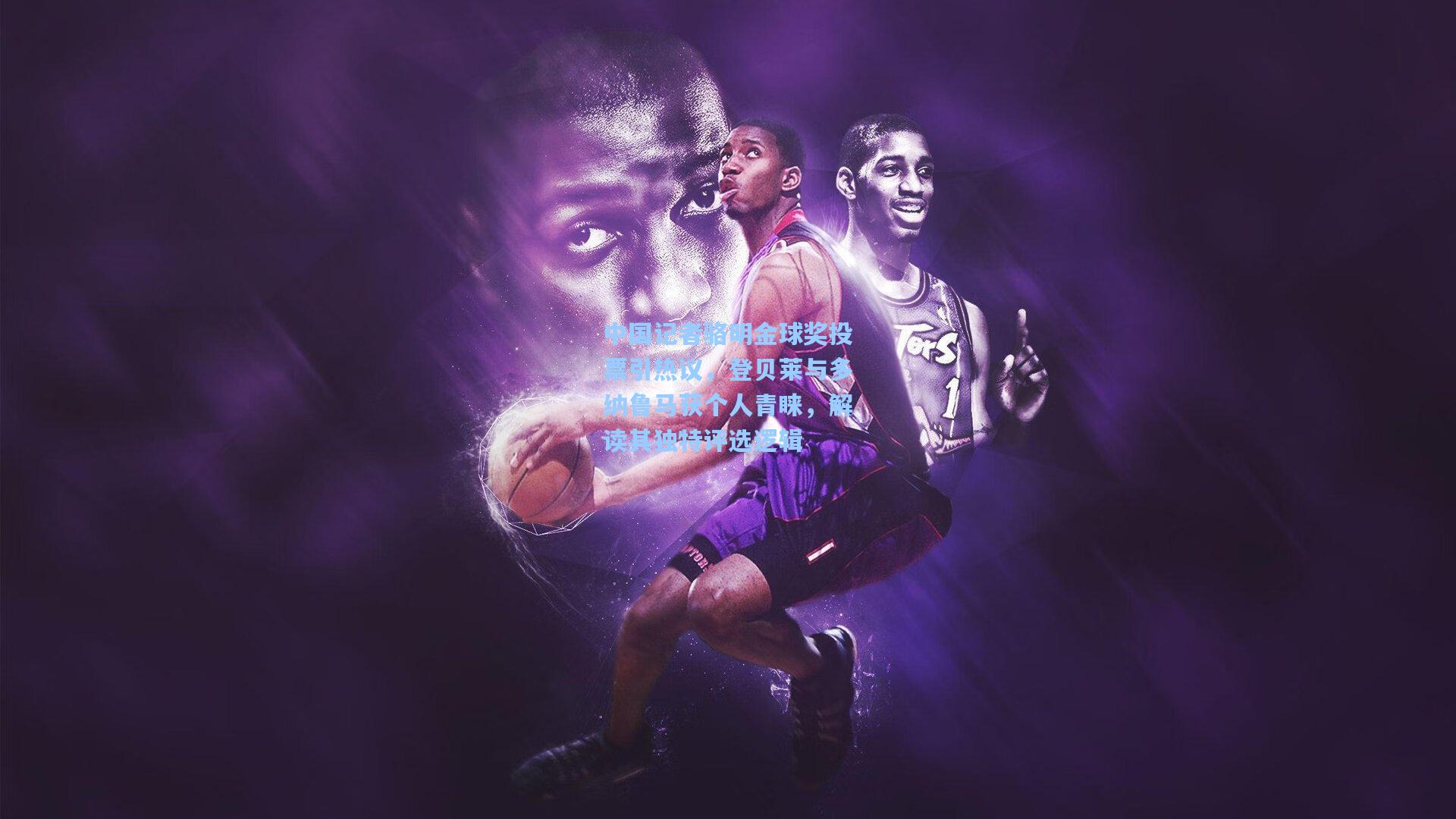 中国记者骆明金球奖投票引热议，登贝莱与多纳鲁马获个人青睐，解读其独特评选逻辑