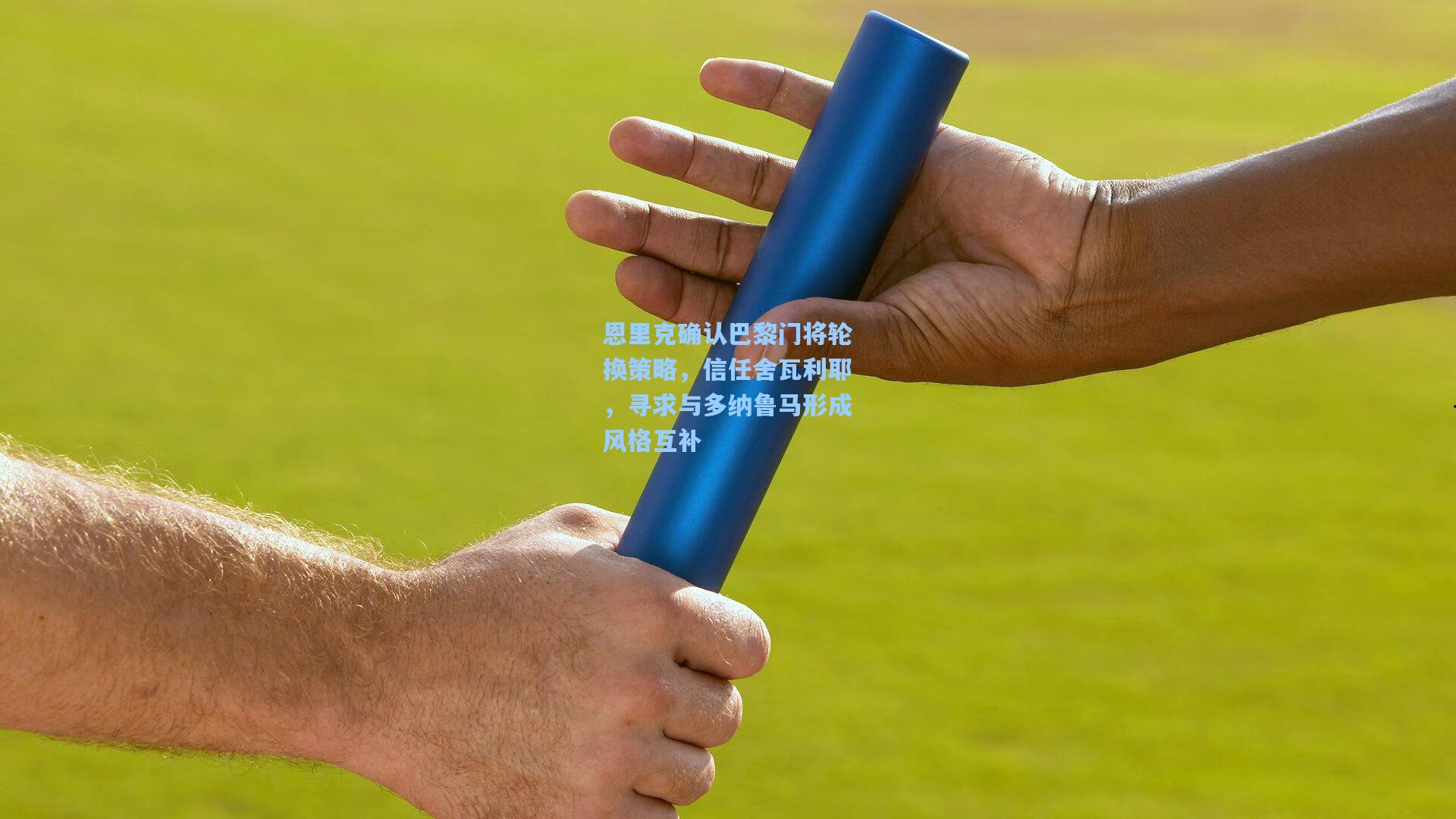 恩里克确认巴黎门将轮换策略，信任舍瓦利耶，寻求与多纳鲁马形成风格互补