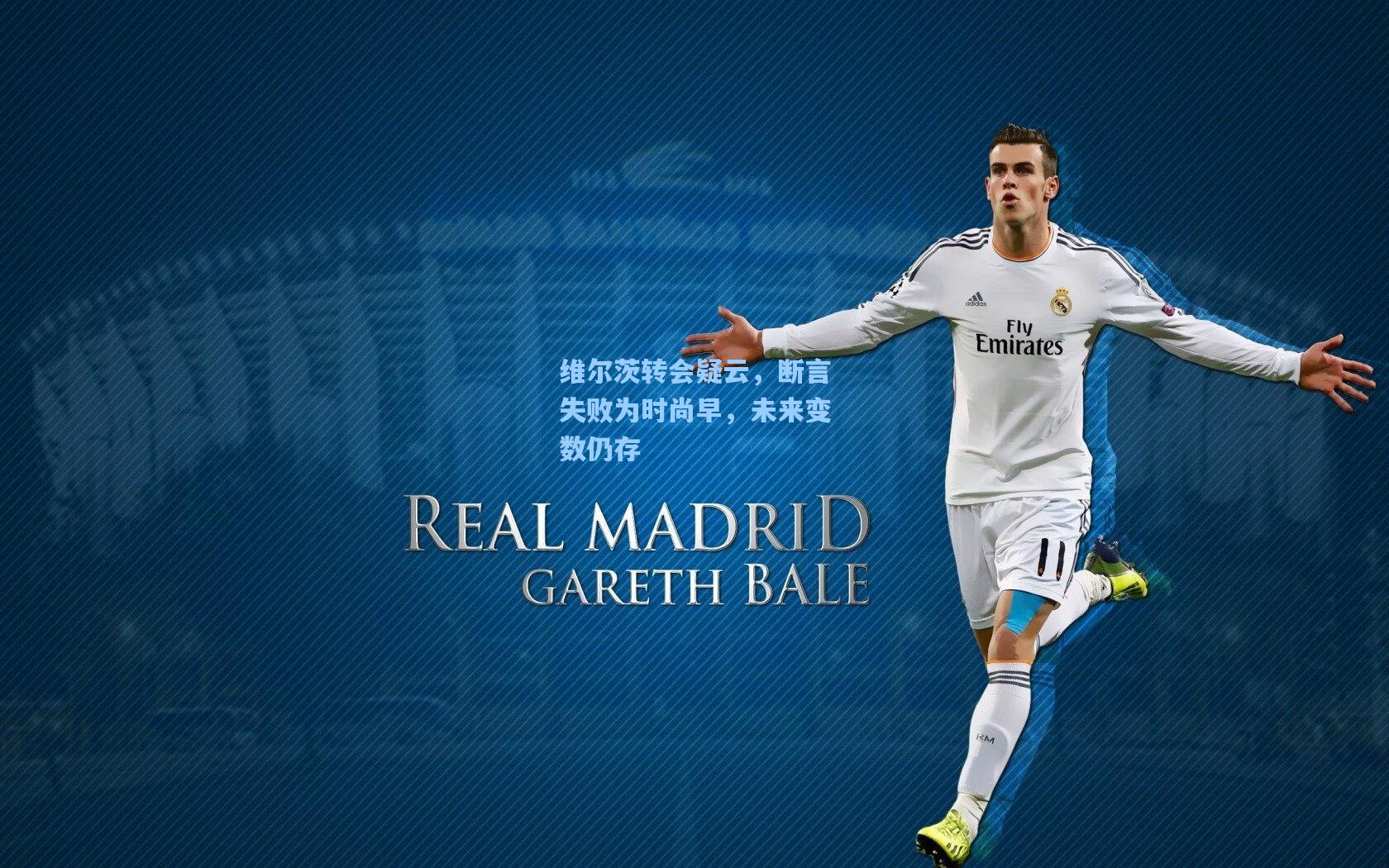 维尔茨转会疑云，断言失败为时尚早，未来变数仍存