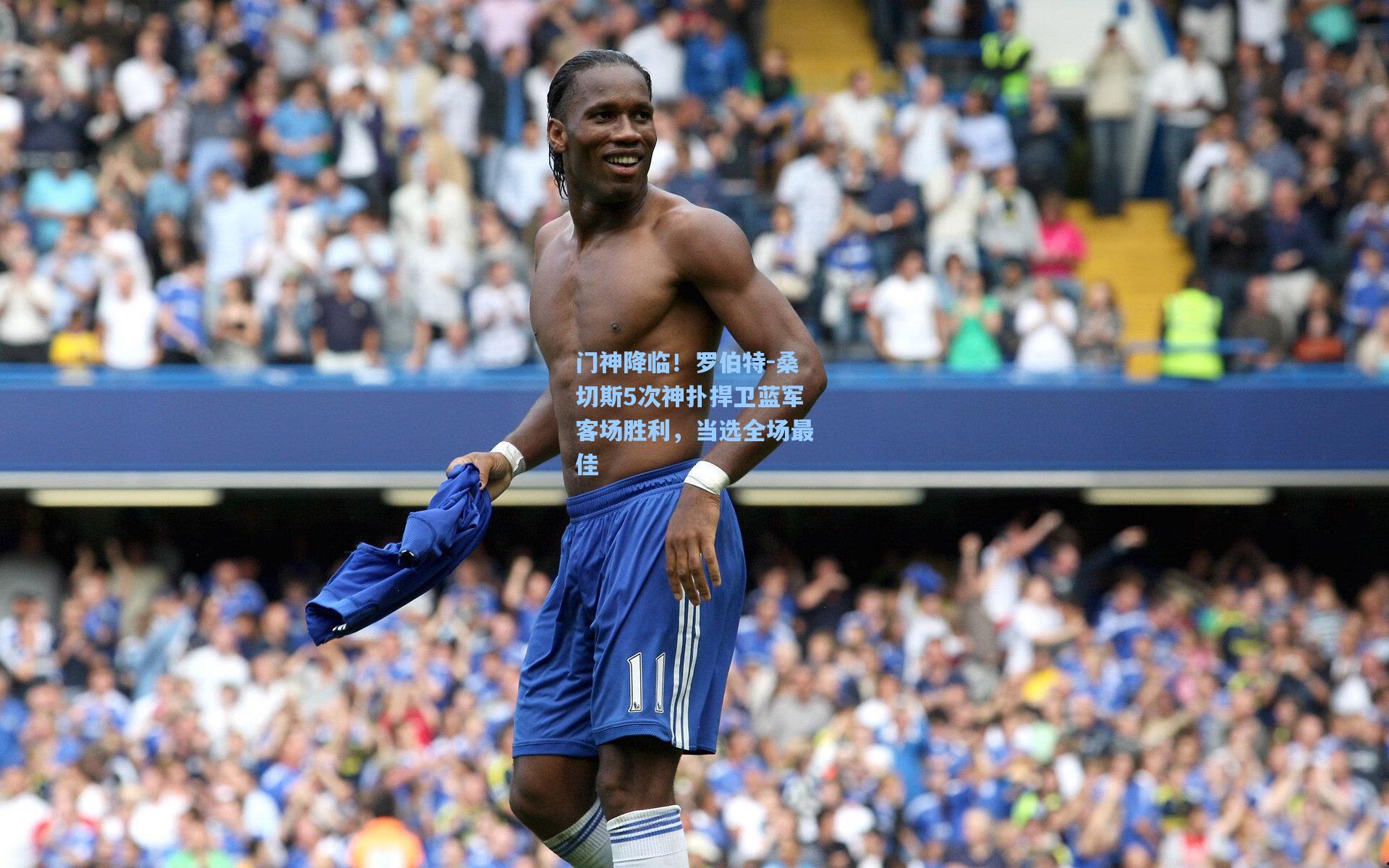 门神降临!罗伯特-桑切斯5次神扑捍卫蓝军客场胜利,当选全场最佳